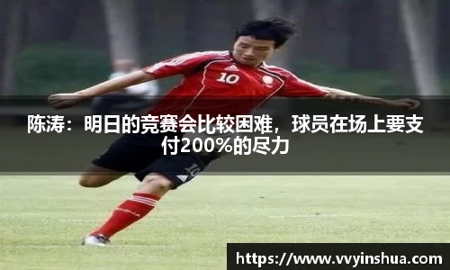 陈涛：明日的竞赛会比较困难，球员在场上要支付200%的尽力