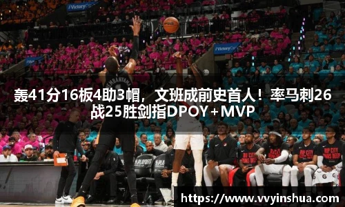 轰41分16板4助3帽，文班成前史首人！率马刺26战25胜剑指DPOY+MVP