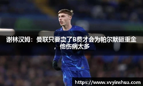 谢林汉姆：曼联只要卖了B费才会为帕尔默砸重金，他伤病太多